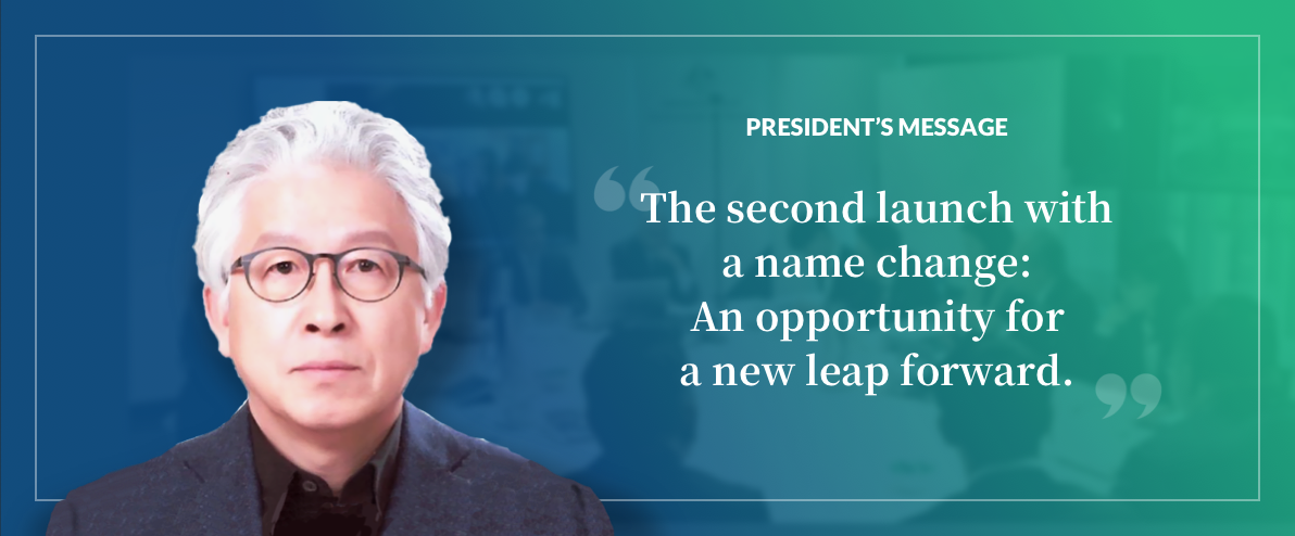 PRESEDENT’S MESSAGE-The second launch with a name change: An opportunity for a new leap forward.